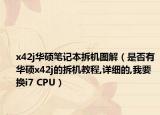 x42j华硕笔记本拆机图解（是否有华硕x42j的拆机教程,详细的,我要换i7 CPU）