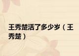王秀楚活了多少岁（王秀楚）
