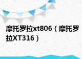 摩托罗拉xt806（摩托罗拉XT316）