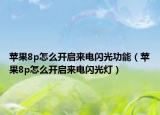 苹果8p怎么开启来电闪光功能（苹果8p怎么开启来电闪光灯）