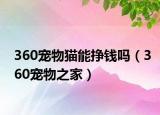 360宠物猫能挣钱吗（360宠物之家）