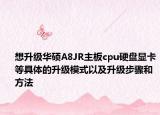 想升级华硕A8JR主板cpu硬盘显卡等具体的升级模式以及升级步骤和方法