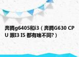 奔腾g6405和i3（奔腾G630 CPU 跟I3 I5 都有啥不同?）
