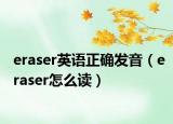 eraser英语正确发音（eraser怎么读）