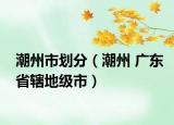 潮州市划分（潮州 广东省辖地级市）