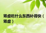 肾虚吃什么东西补得快（肾虚）
