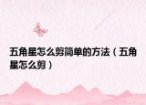 五角星怎么剪简单的方法（五角星怎么剪）