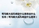 司马懿大战孔明是什么意思出什么生肖（司马懿大战孔明是什么意思）