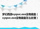 梦幻西游xyqsvc.exe没有磁盘（xyqsvc.exe没有磁盘怎么处理）