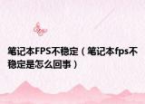笔记本FPS不稳定（笔记本fps不稳定是怎么回事）