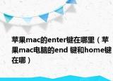 苹果mac的enter键在哪里（苹果mac电脑的end 键和home键在哪）