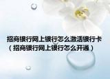 招商银行网上银行怎么激活银行卡（招商银行网上银行怎么开通）
