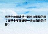 面壁十年图破壁一语出自谁做的事（面壁十年图破壁一语出自谁的诗作）