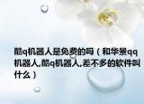 酷q机器人是免费的吗（和华景qq机器人,酷q机器人,差不多的软件叫什么）