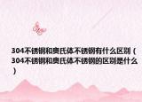 304不锈钢和奥氏体不锈钢有什么区别（304不锈钢和奥氏体不锈钢的区别是什么）