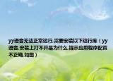 yy语音无法正常运行,需要安装以下运行库（yy语音,安装上打不开是为什么,提示应用程序配置不正确,如图）