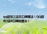 qq超市三店五口碑摆法（QQ超市3店4口碑的摆法）