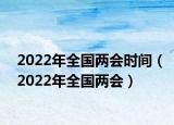 2022年全国两会时间（2022年全国两会）