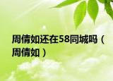 周倩如还在58同城吗（周倩如）