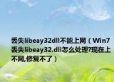 丢失libeay32dll不能上网（Win7丢失libeay32.dll怎么处理?现在上不网,修复不了）