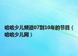 哈哈少儿频道07到10年的节目（哈哈少儿网）