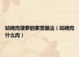 咕咾肉菠萝的家常做法（咕咾肉什么肉）