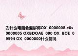 为什么电脑会蓝屏停OX  0000008 e0x  0000005 OXBDOAE  090 OX  BOE  09594 OX  0000000什么情况