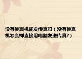没有传真机能发传真吗（没有传真机怎么样直接用电脑发送传真?）