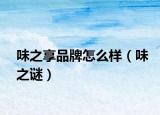 味之享品牌怎么样（味之谜）