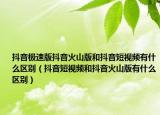 抖音极速版抖音火山版和抖音短视频有什么区别（抖音短视频和抖音火山版有什么区别）