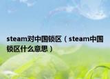 steam对中国锁区（steam中国锁区什么意思）