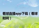 看球直播app下载（看球时间）