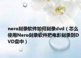 nero刻录软件如何刻录dvd（怎么使用Nero刻录软件把电影刻录到DVD盘中）