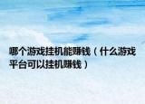 哪个游戏挂机能赚钱（什么游戏平台可以挂机赚钱）
