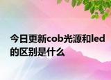 今日更新cob光源和led的区别是什么