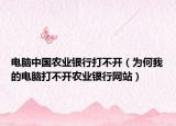电脑中国农业银行打不开（为何我的电脑打不开农业银行网站）