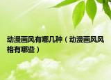 动漫画风有哪几种（动漫画风风格有哪些）