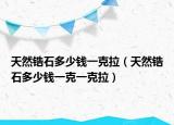 天然锆石多少钱一克拉（天然锆石多少钱一克一克拉）