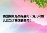秦国稷儿是秦始皇吗（荡儿和稷儿谁当了秦国的皇帝）