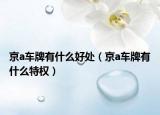 京a车牌有什么好处（京a车牌有什么特权）