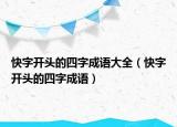 快字开头的四字成语大全（快字开头的四字成语）