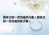 百岁之好一言为定共几集（百岁之好一言为定共多少集）