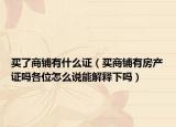 买了商铺有什么证（买商铺有房产证吗各位怎么说能解释下吗）