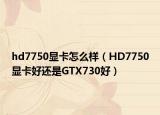 hd7750显卡怎么样（HD7750显卡好还是GTX730好）