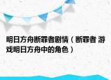 明日方舟断罪者剧情（断罪者 游戏明日方舟中的角色）