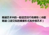 朗诵艺术中的一般语言技巧有哪些（诗歌朗诵 口语交际的重要形式和传情艺术）