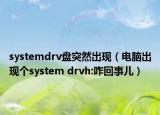 systemdrv盘突然出现（电脑出现个system drvh:咋回事儿）