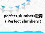 perfect slumbers歌词（Perfect slumbers）
