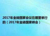 2017年金砖国家会议在哪里举行的（2017年金砖国家峰会）