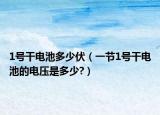 1号干电池多少伏（一节1号干电池的电压是多少?）